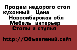 Продам недорого стол кухонный › Цена ­ 17 000 - Новосибирская обл. Мебель, интерьер » Столы и стулья   